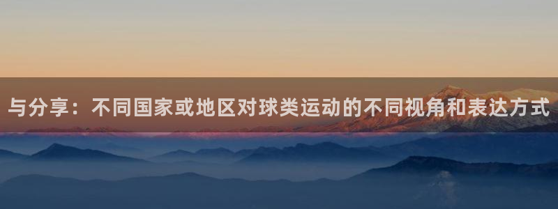 球新体育：与分享：不同国家或地区对球类运动的不同视角和表达方式