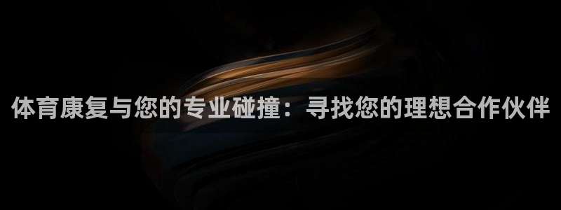 球新体育：体育康复与您的专业碰撞：寻找您的理想合作伙伴