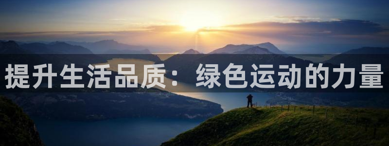 球新体育：提升生活品质：绿色运动的力量